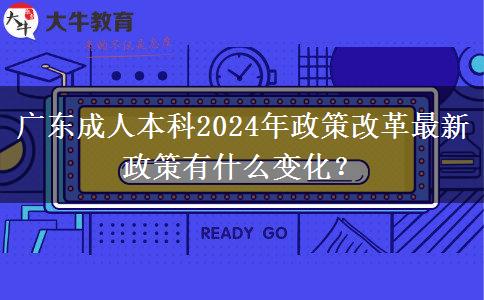 廣東成人本科2024年政策改革最新政策有什么變化？