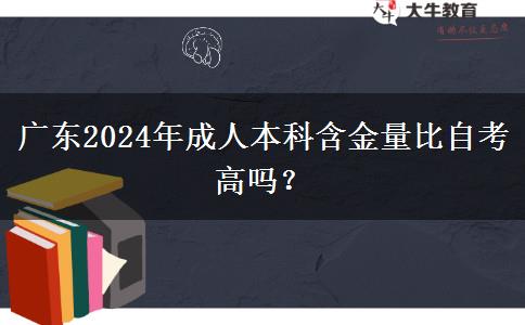 廣東2024年成人本科含金量比自考高嗎？