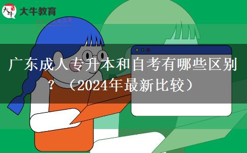 廣東成人專升本和自考有哪些區(qū)別？（2024年最新比較）