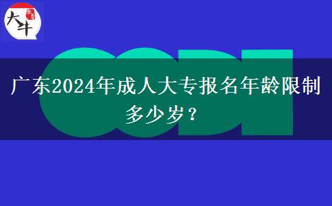 廣東2024年成人大專報名年齡限制多少歲？