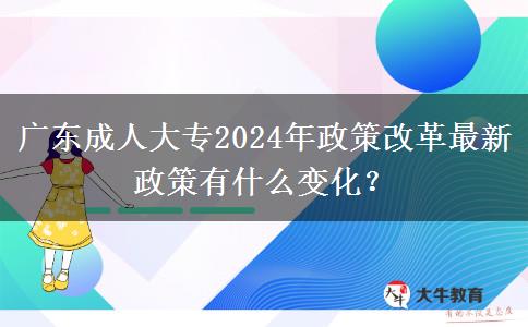 廣東成人大專2024年政策改革最新政策有什么變化？