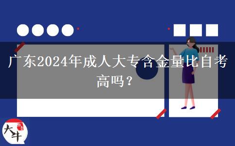 廣東2024年成人大專(zhuān)含金量比自考高嗎？