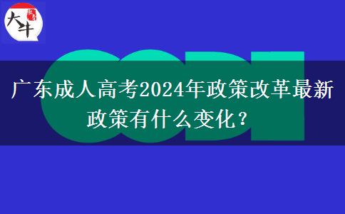 廣東成人高考2024年政策改革最新政策有什么變化？