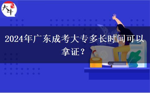 2024年廣東成考大專多長(zhǎng)時(shí)間可以拿證？