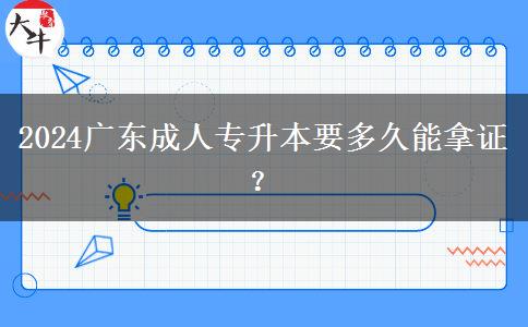 2024廣東成人專升本要多久能拿證？