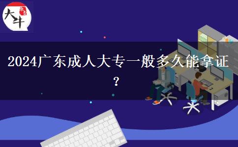 2024廣東成人大專一般多久能拿證？