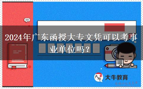 2024年廣東函授大專文憑可以考事業(yè)單位嗎？