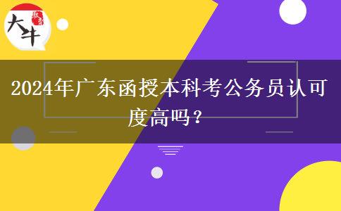 2024年廣東函授本科考公務員認可度高嗎？