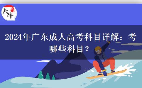 2024年廣東成人高考科目詳解：考哪些科目？