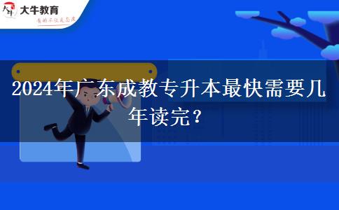 2024年廣東成教專升本最快需要幾年讀完？