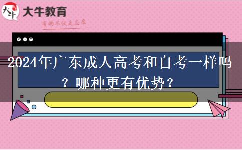 2024年廣東成人高考和自考一樣嗎？哪種更有優(yōu)勢？