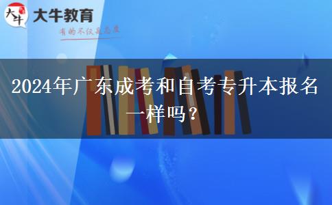 2024年廣東成考和自考專升本報名一樣嗎？