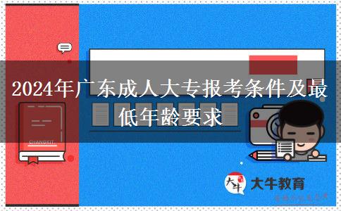 2024年廣東成人大專報(bào)考條件及最低年齡要求