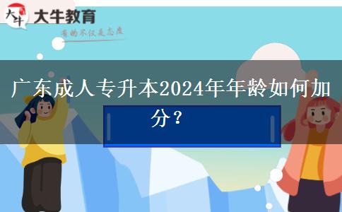 廣東成人專升本2024年年齡如何加分？