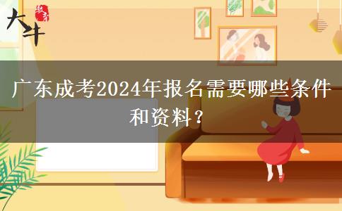 廣東成考2024年報(bào)名需要哪些條件和資料？