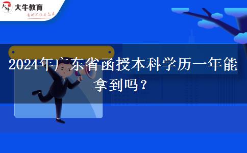 2024年廣東省函授本科學(xué)歷一年能拿到嗎？