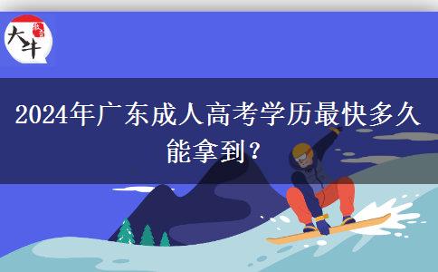 2024年廣東成人高考學(xué)歷最快多久能拿到？