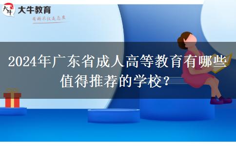 2024年廣東省成人高等教育有哪些值得推薦的學(xué)校？