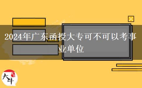 2024年廣東函授大專可不可以考事業(yè)單位