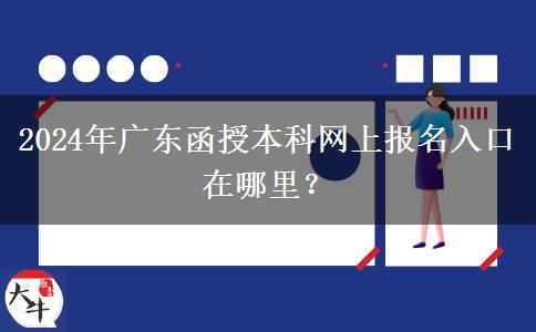 2024年廣東函授本科網上報名入口在哪里？