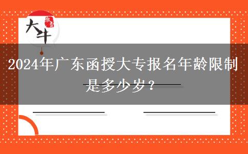 2024年廣東函授大專報(bào)名年齡限制是多少歲？