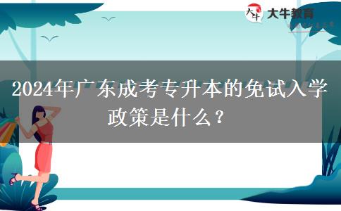 2024年廣東成考專升本的免試入學(xué)政策是什么？