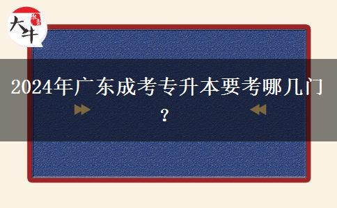 2024年廣東成考專升本要考哪幾門？