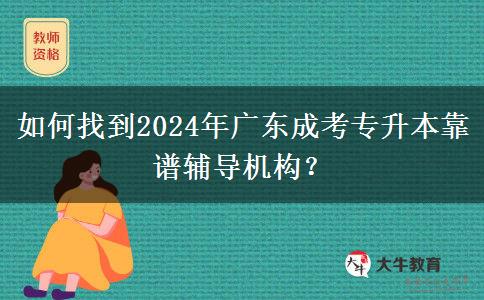 如何找到2024年廣東成考專升本靠譜輔導(dǎo)機構(gòu)？