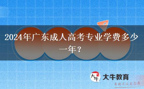 2024年廣東成人高考專業(yè)學(xué)費(fèi)多少一年？