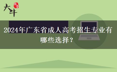 2024年廣東省成人高考招生專業(yè)有哪些選擇？