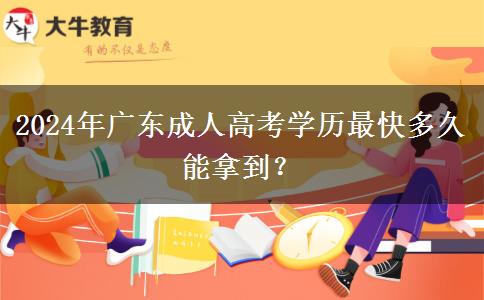 2024年廣東成人高考學(xué)歷最快多久能拿到？