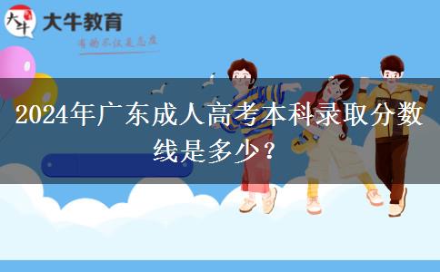 2024年廣東成人高考本科錄取分數(shù)線是多少？