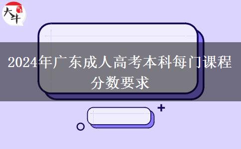 2024年廣東成人高考本科每門課程分?jǐn)?shù)要求