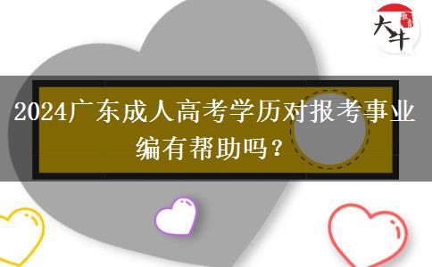 2024廣東成人高考學(xué)歷對報考事業(yè)編有幫助嗎？