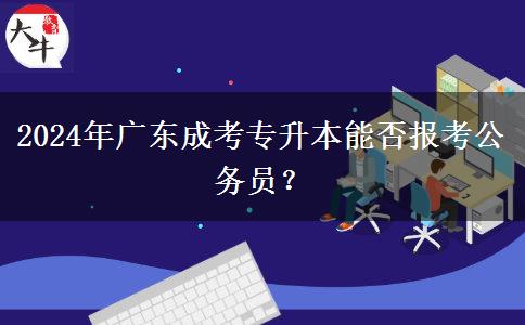 2024年廣東成考專升本能否報考公務員？