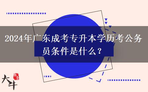 2024年廣東成考專升本學(xué)歷考公務(wù)員條件是什么？