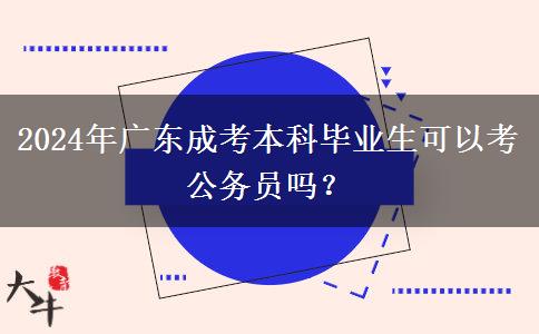 2024年廣東成考本科畢業(yè)生可以考公務(wù)員嗎？