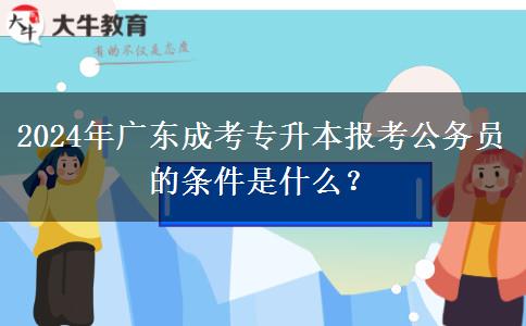 2024年廣東成考專升本報考公務員的條件是什么？