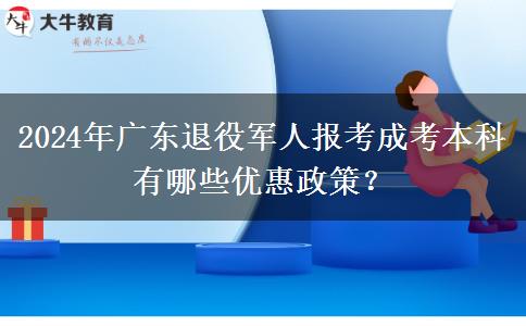 2024年廣東退役軍人報(bào)考成考本科有哪些優(yōu)惠政策