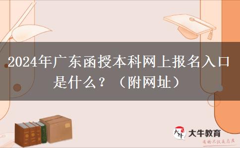 2024年廣東函授本科網(wǎng)上報名入口是什么？（附網(wǎng)址）