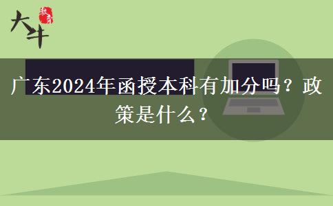 廣東2024年函授本科有加分嗎？政策是什么？