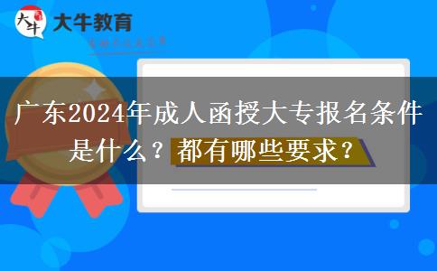 廣東2024年成人函授大專報(bào)名條件是什么？都有哪些要求？