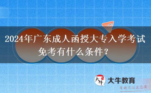 2024年廣東成人函授大專入學(xué)考試免考有什么條件？