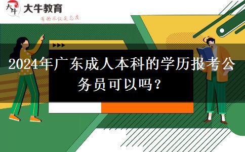 2024年廣東成人本科的學(xué)歷報考公務(wù)員可以嗎？