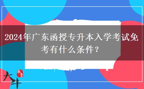 2024年廣東函授專升本入學(xué)考試免考有什么條件？