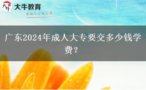 廣東2024年成人大專要交多少錢學(xué)費(fèi)？