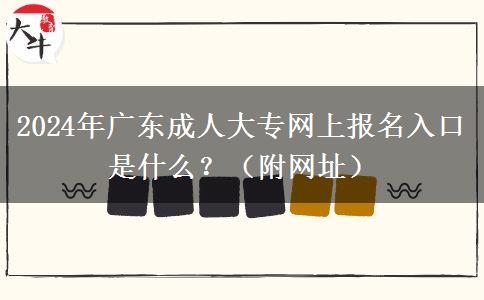 2024年廣東成人大專網(wǎng)上報(bào)名入口是什么？（附網(wǎng)址）