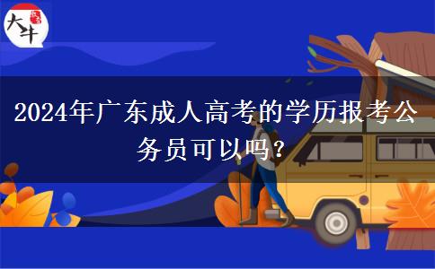 2024年廣東成人高考的學(xué)歷報(bào)考公務(wù)員可以嗎？