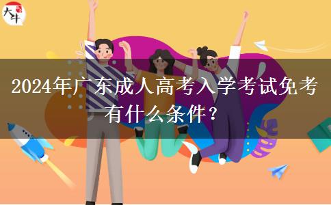 2024年廣東成人高考入學(xué)考試免考有什么條件？