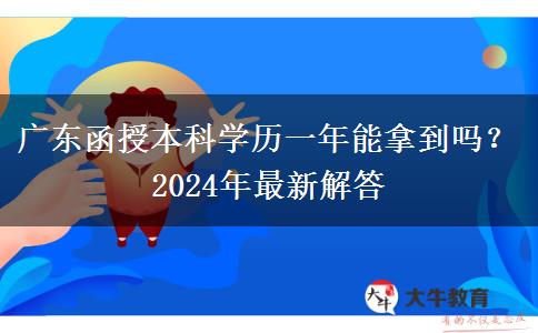 廣東函授本科學(xué)歷一年能拿到嗎？2024年最新解答